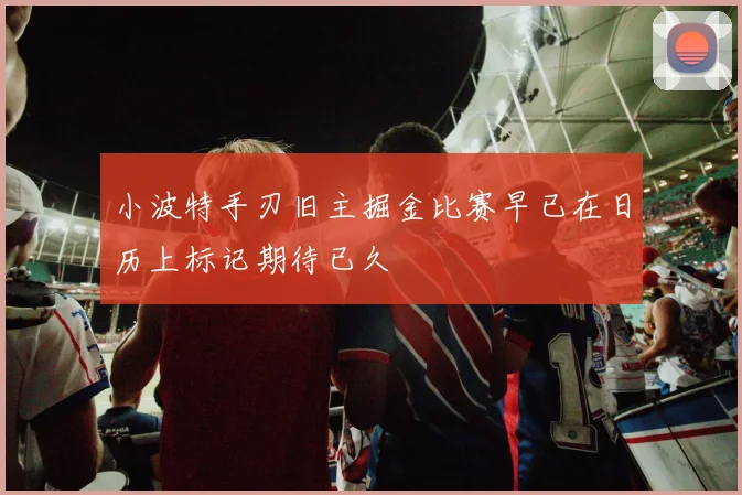 小波特手刃旧主掘金比赛早已在日历上标记期待已久