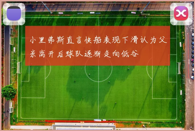 小里弗斯直言快船表现下滑认为父亲离开后球队逐渐走向低谷