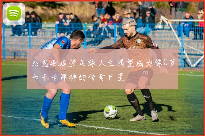 杰克逊追梦足球人生渴望成为像C罗和卡卡那样的传奇巨星