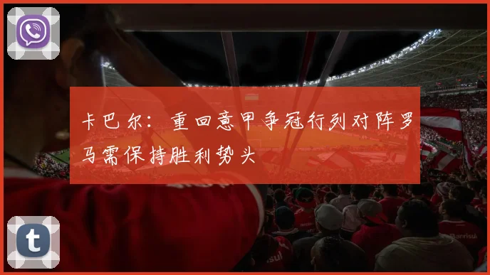 卡巴尔：重回意甲争冠行列对阵罗马需保持胜利势头