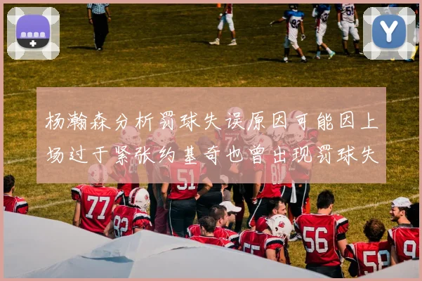 杨瀚森分析罚球失误原因可能因上场过于紧张约基奇也曾出现罚球失误