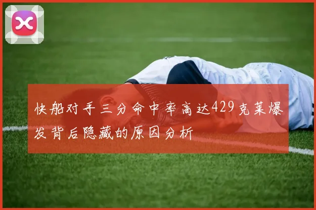 快船对手三分命中率高达429克莱爆发背后隐藏的原因分析