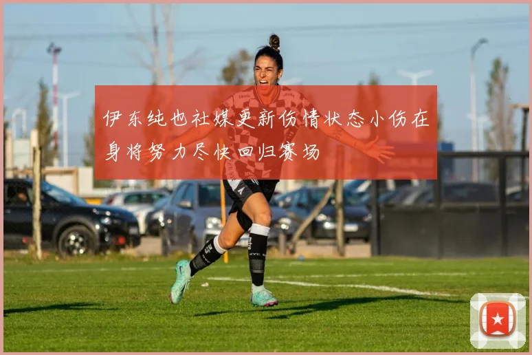 伊东纯也社媒更新伤情状态小伤在身将努力尽快回归赛场