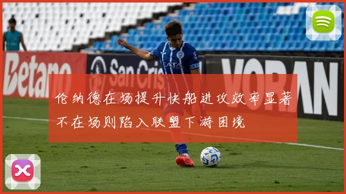 伦纳德在场提升快船进攻效率显著不在场则陷入联盟下游困境