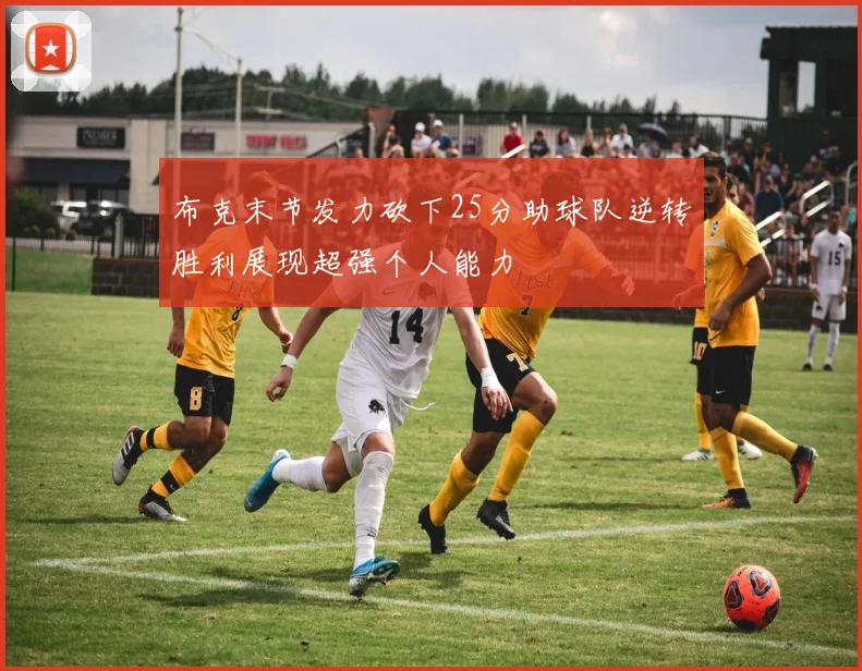 布克末节发力砍下25分助球队逆转胜利展现超强个人能力