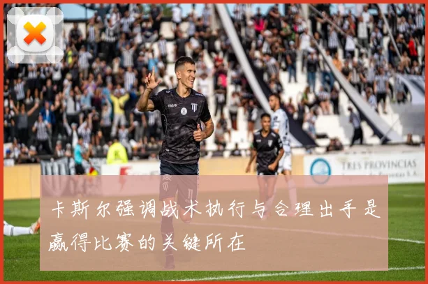 卡斯尔强调战术执行与合理出手是赢得比赛的关键所在