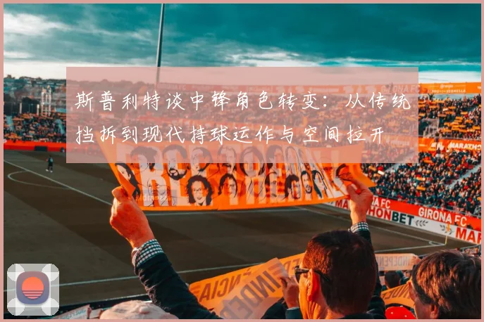 斯普利特谈中锋角色转变：从传统挡拆到现代持球运作与空间拉开