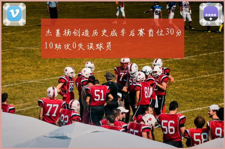 杰基杨创造历史成季后赛首位30分10助攻0失误球员