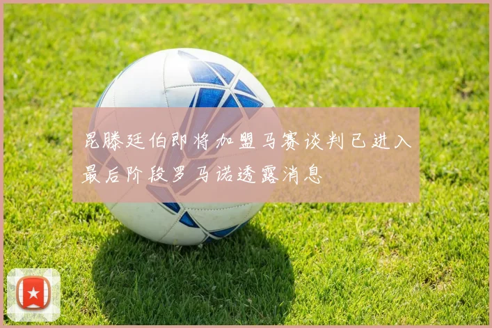 昆滕廷伯即将加盟马赛谈判已进入最后阶段罗马诺透露消息