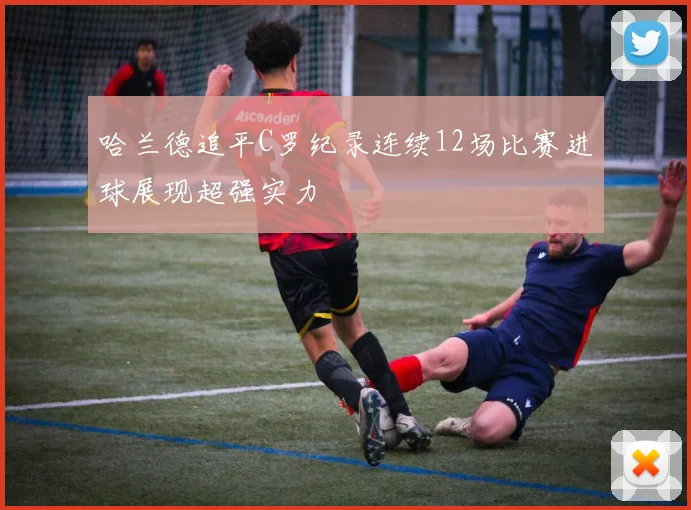 哈兰德追平C罗纪录连续12场比赛进球展现超强实力