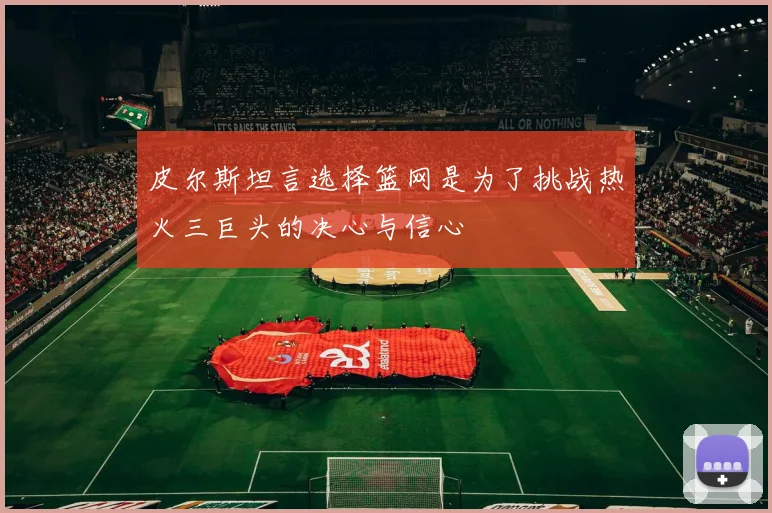 皮尔斯坦言选择篮网是为了挑战热火三巨头的决心与信心