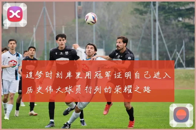 追梦时刻库里用冠军证明自己进入历史伟大球员行列的荣耀之路