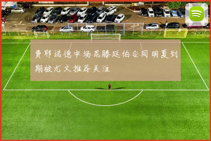 费耶诺德中场昆滕廷伯合同明夏到期被尤文推荐关注