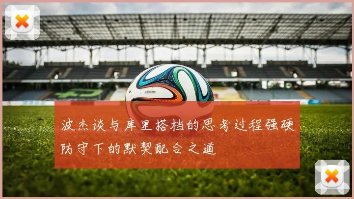 波杰谈与库里搭档的思考过程强硬防守下的默契配合之道