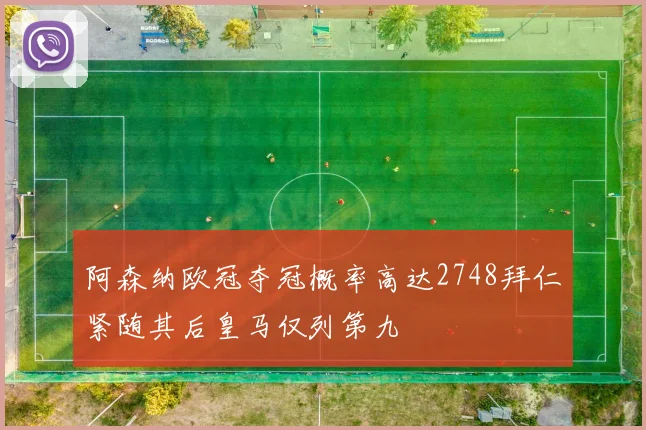 阿森纳欧冠夺冠概率高达2748拜仁紧随其后皇马仅列第九