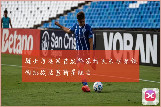 骑士与活塞首发阵容对决米切尔领衔挑战活塞新星组合